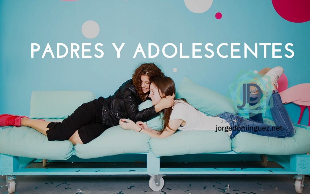 7 Claves Para Mejorar Las Relaciones Entre Padres Y Adolescentes Jorge Domínguez 3264