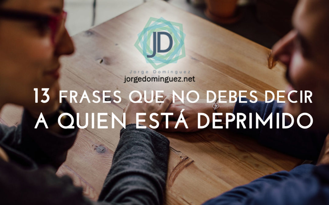 13 Frases que no debes decir a una persona deprimida - Jorge Domínguez