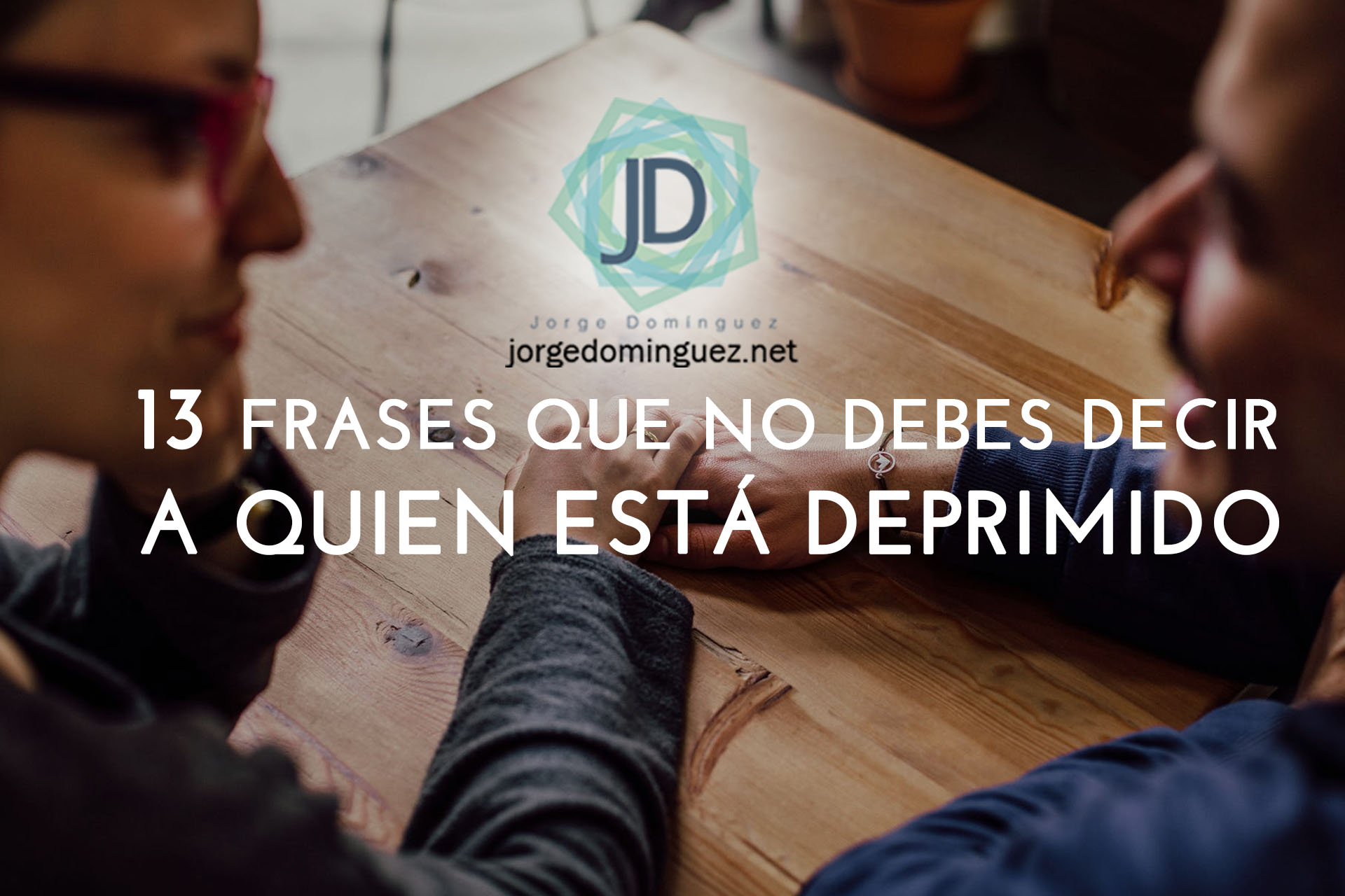 13 Frases que no debes decir a una persona deprimida - Jorge Domínguez