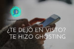 ¿Te dejó en Visto? Tal vez te hizo ghosting