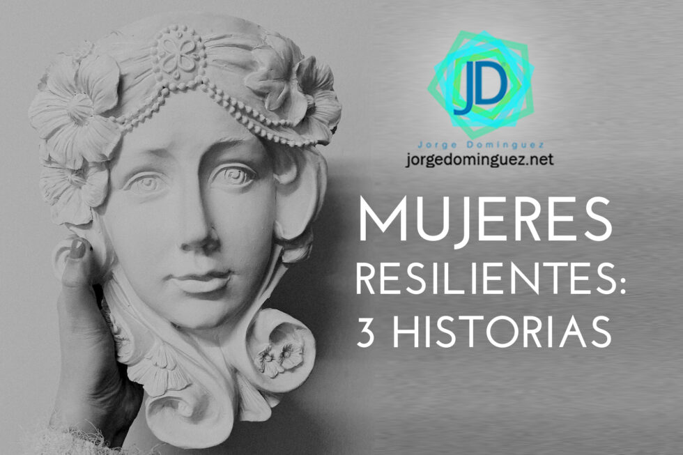 Mujeres Resilientes 3 Historias Que Inspiran Jorge Domínguez