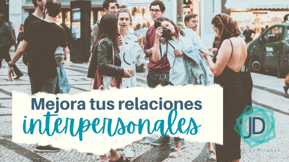 20 Consejos Para Mejorar Tus Relaciones Interpersonales - Jorge Domínguez