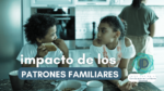 El Impacto de los Patrones Familiares en Nuestras Vidas 